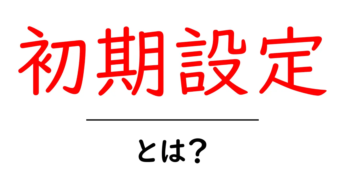 初期設定とは?知っておくべき基本と重要なポイントを徹底解説!共起語・同意語も併せて解説!