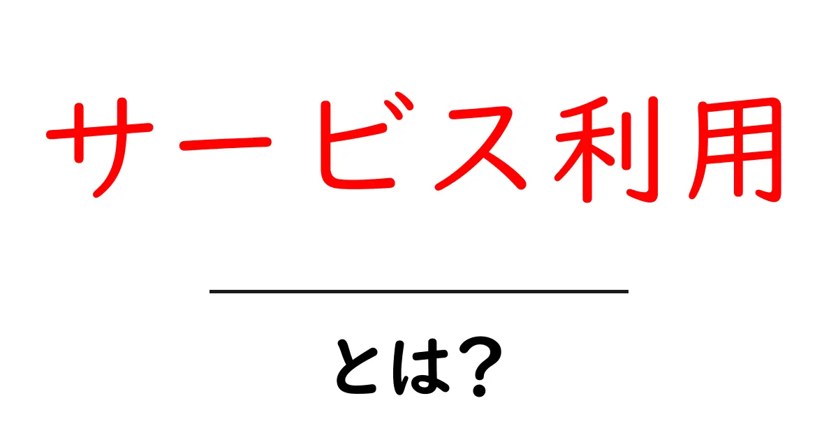 サービス利用とは?身近な例でわかりやすく解説します!共起語・同意語も併せて解説!