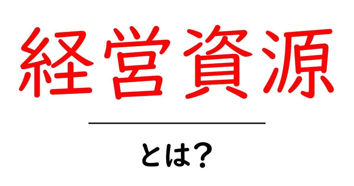 経営資源とは?効率的なビジネス運営に必要な要素を理解しよう!共起語・同意語も併せて解説!