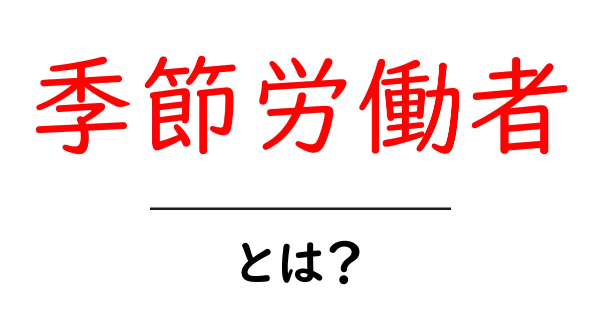 季節労働者とは?仕事の特徴とメリット・デメリットを解説共起語・同意語も併せて解説!
