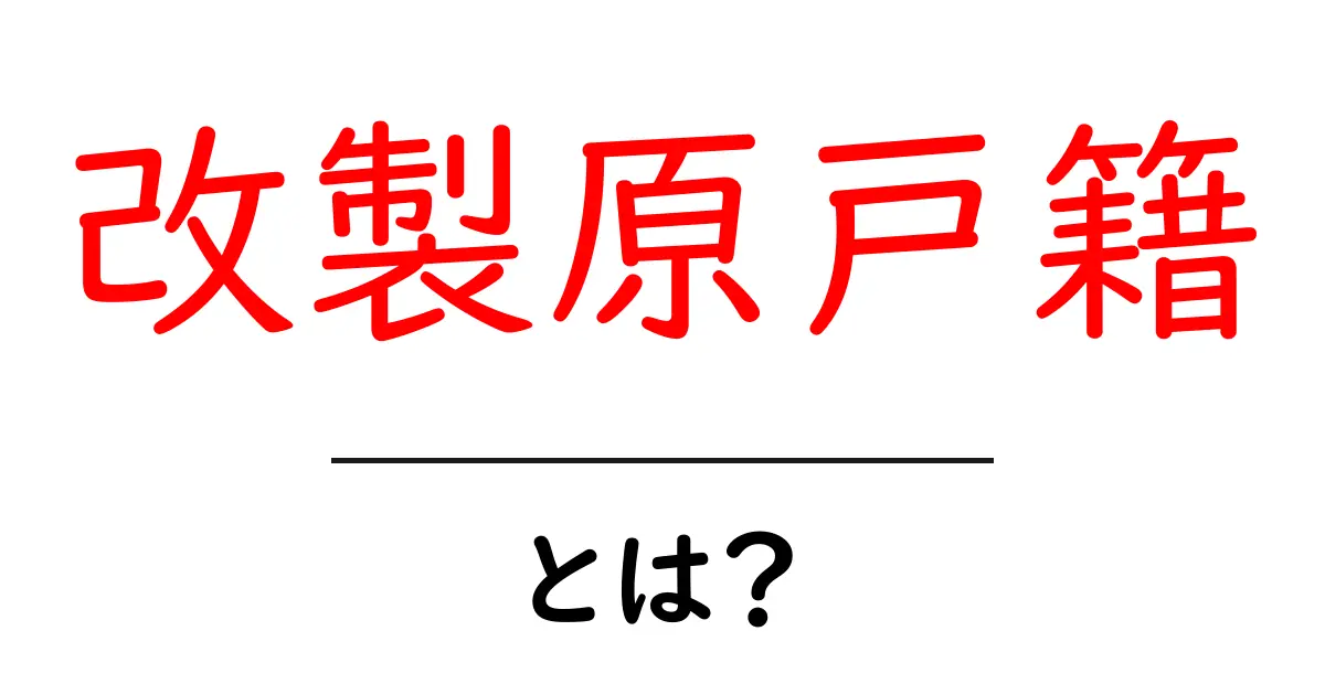 改製原戸籍とは？その意味と用途を分かりやすく解説！共起語・同意語も併せて解説！