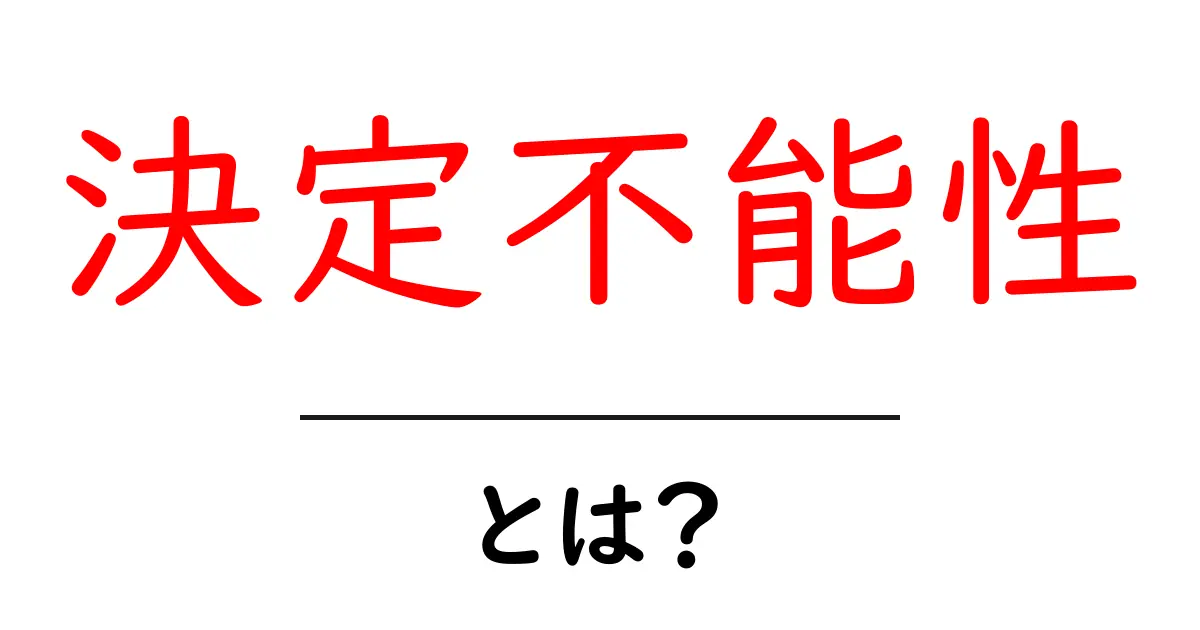 決定不能性とは?知っておくべき基本とイメージを解説!共起語・同意語も併せて解説!