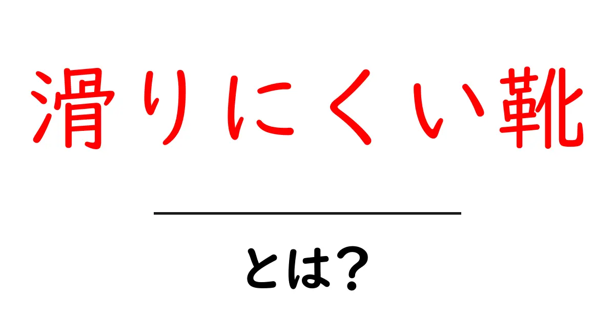 滑りにくい靴って何?安全に歩くための必需品を徹底解説!共起語・同意語も併せて解説!