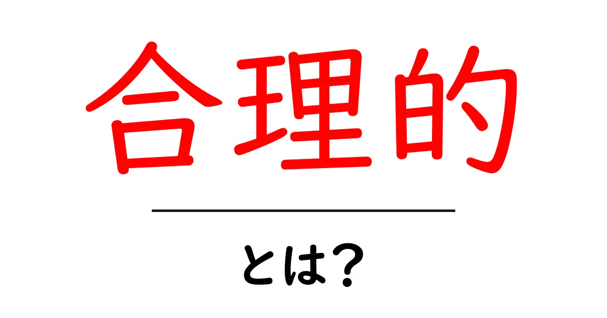 合理的とは?わかりやすく解説するよ!共起語・同意語も併せて解説!
