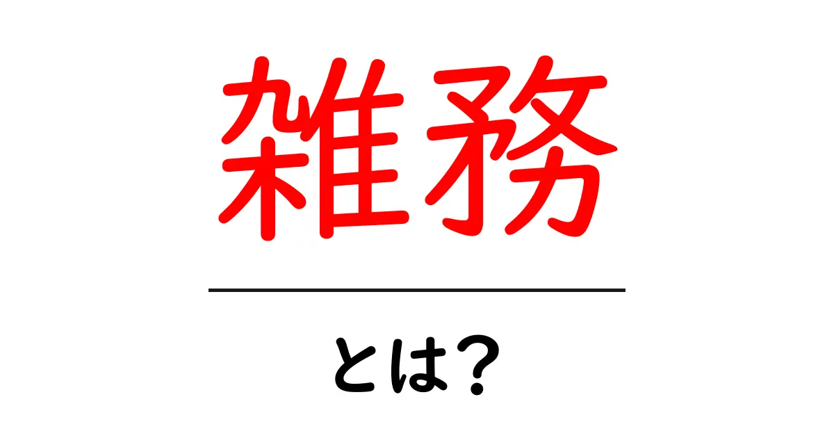 雑務とは？日常生活を円滑にする小さな作業の重要性共起語・同意語も併せて解説！
