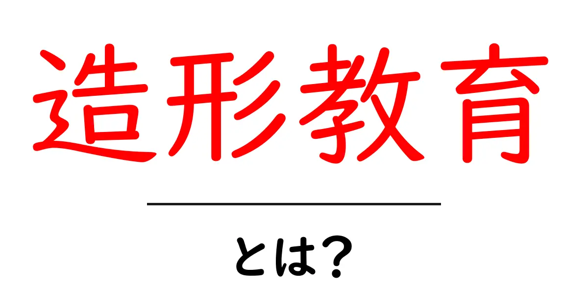 造形教育とは?知っておきたいその重要性と魅力共起語・同意語も併せて解説!