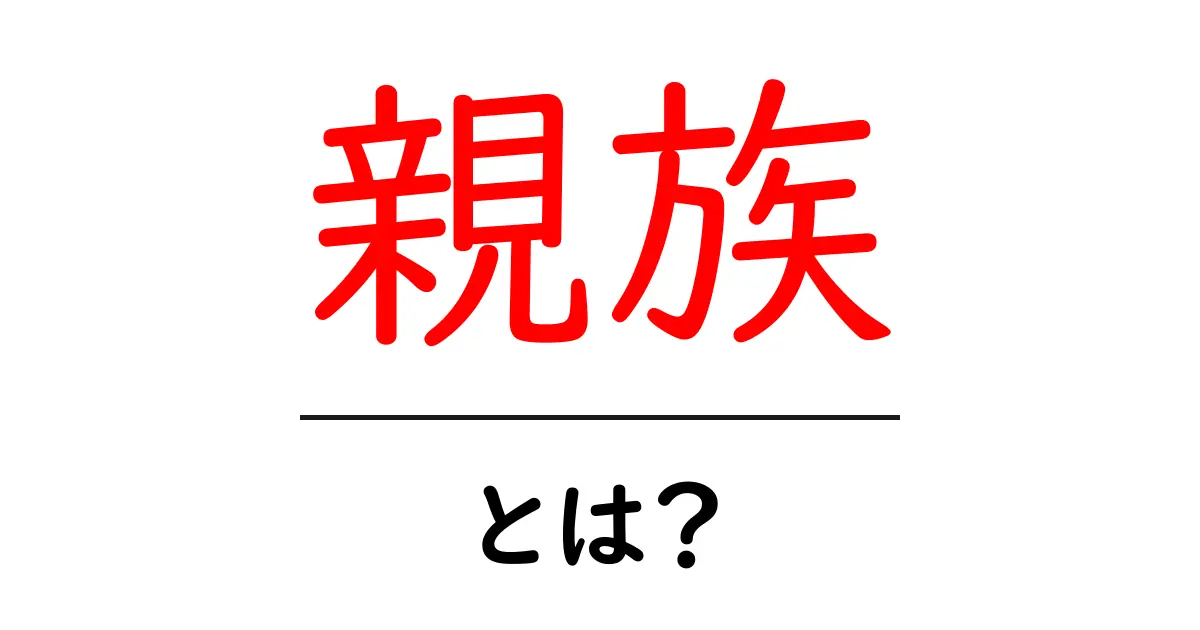 親族とは?その意味や関係について分かりやすく解説共起語・同意語も併せて解説!