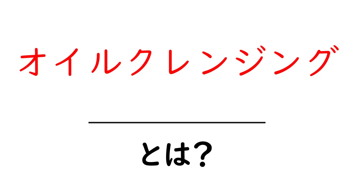 オイルクレンジングとは？その効果と使い方を徹底解説！共起語・同意語も併せて解説！