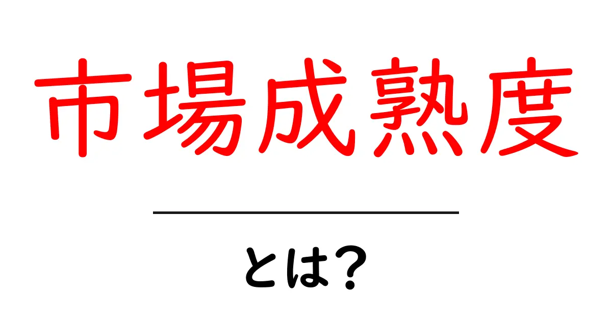市場成熟度とは?ビジネス成功のカギを理解しよう!共起語・同意語も併せて解説!