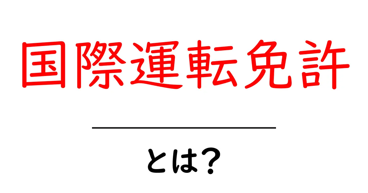 国際運転免許とは?海外で運転するための基礎知識共起語・同意語も併せて解説!
