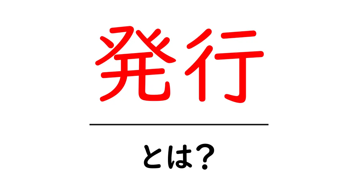 「発行」とは？ その意味と使い方をわかりやすく解説します！共起語・同意語も併せて解説！