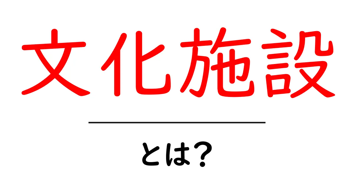 文化施設とは?私たちの生活を豊かにする場所の魅力共起語・同意語も併せて解説!