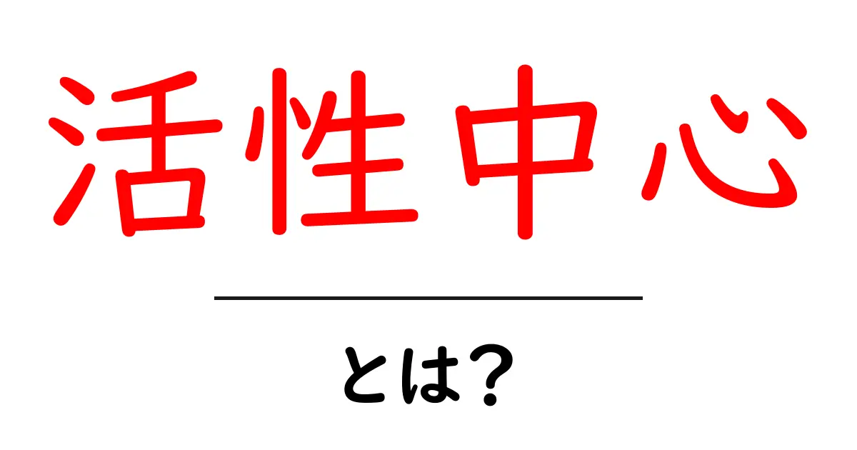 活性中心とは？その仕組みと重要性をわかりやすく解説！共起語・同意語も併せて解説！