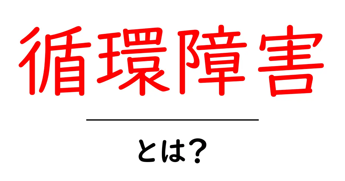 循環障害とは？症状や原因、治療法をわかりやすく解説共起語・同意語も併せて解説！