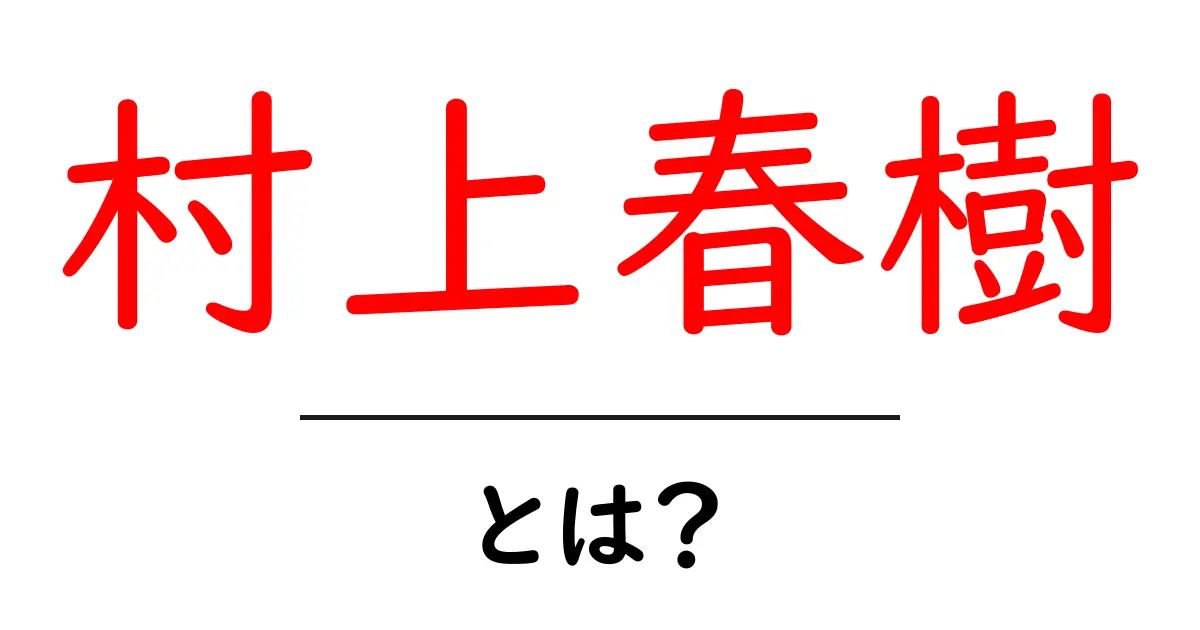 村上春樹とは?彼の作品とその魅力を徹底解説!共起語・同意語も併せて解説!