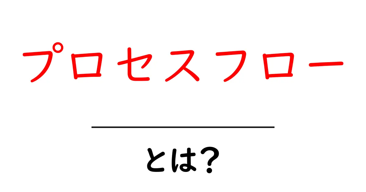 プロセスフローとは?ビジネスや学びに役立つ流れの整理法共起語・同意語も併せて解説!