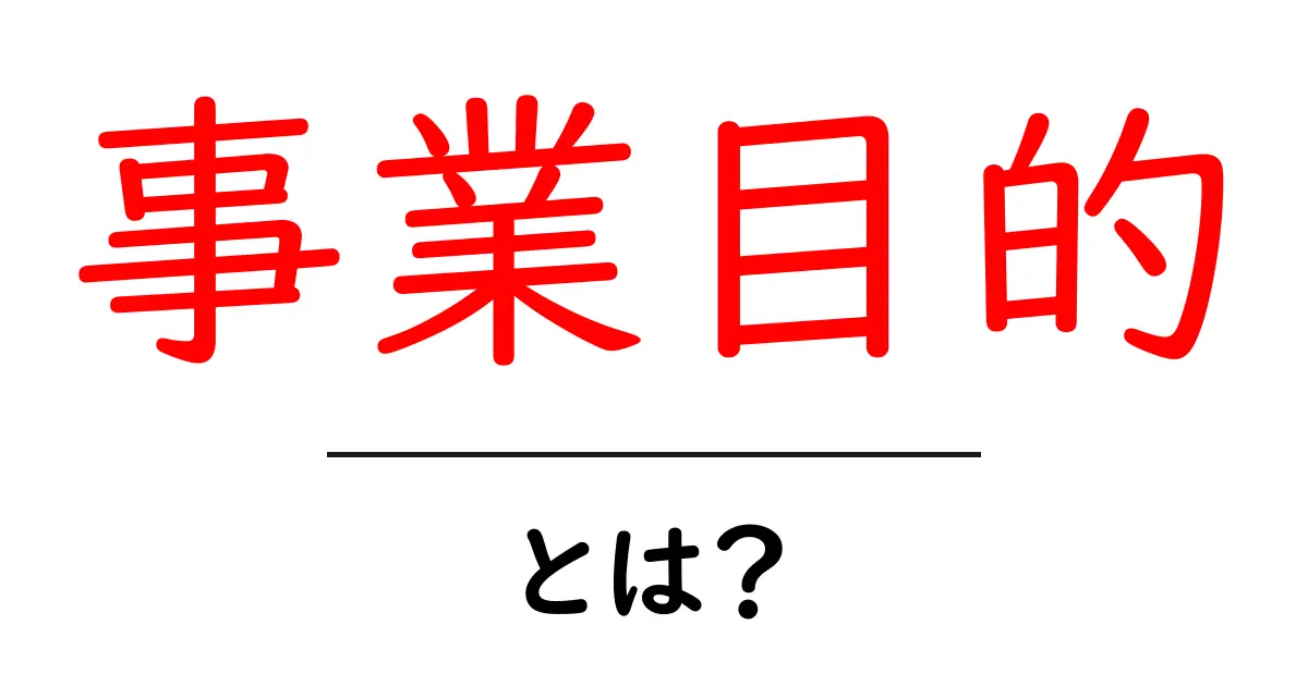 事業目的とは?成功するビジネスを支える大切な目標共起語・同意語も併せて解説!
