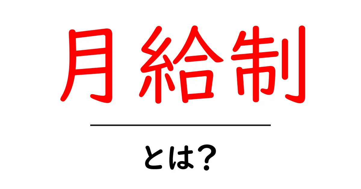月給制とは? その仕組みとメリット・デメリットをわかりやすく解説!共起語・同意語も併せて解説!