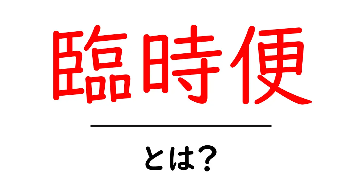 臨時便とは?知っておくべき基本と運行の仕組み共起語・同意語も併せて解説!