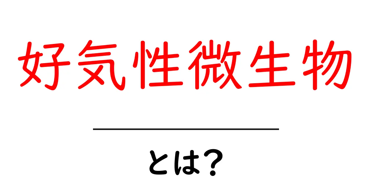 好気性微生物とは？その役割と私たちの生活への影響をわかりやすく解説！共起語・同意語も併せて解説！