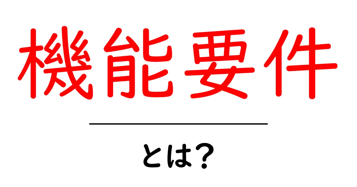 「機能要件」とは?初心者でもわかる!基本から実践まで解説共起語・同意語も併せて解説!