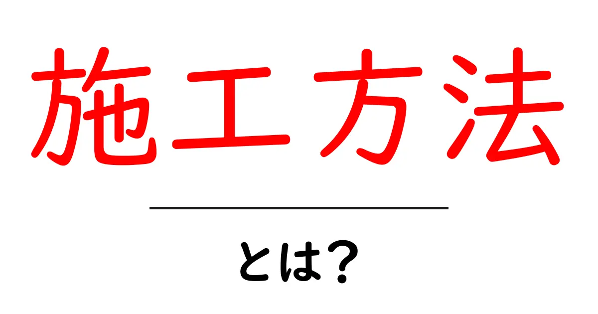 施工方法とは?初心者にもわかる基礎知識を解説!共起語・同意語も併せて解説!