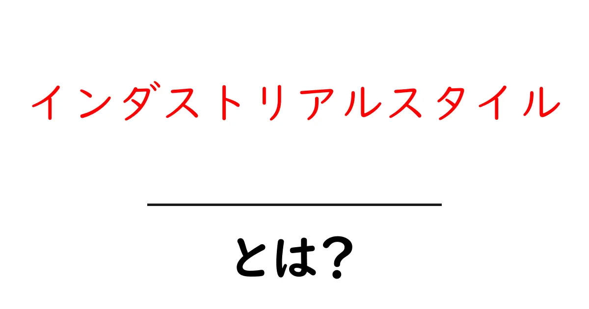 インダストリアルスタイルとは?現代のデザインに見るその魅力と特徴共起語・同意語も併せて解説!