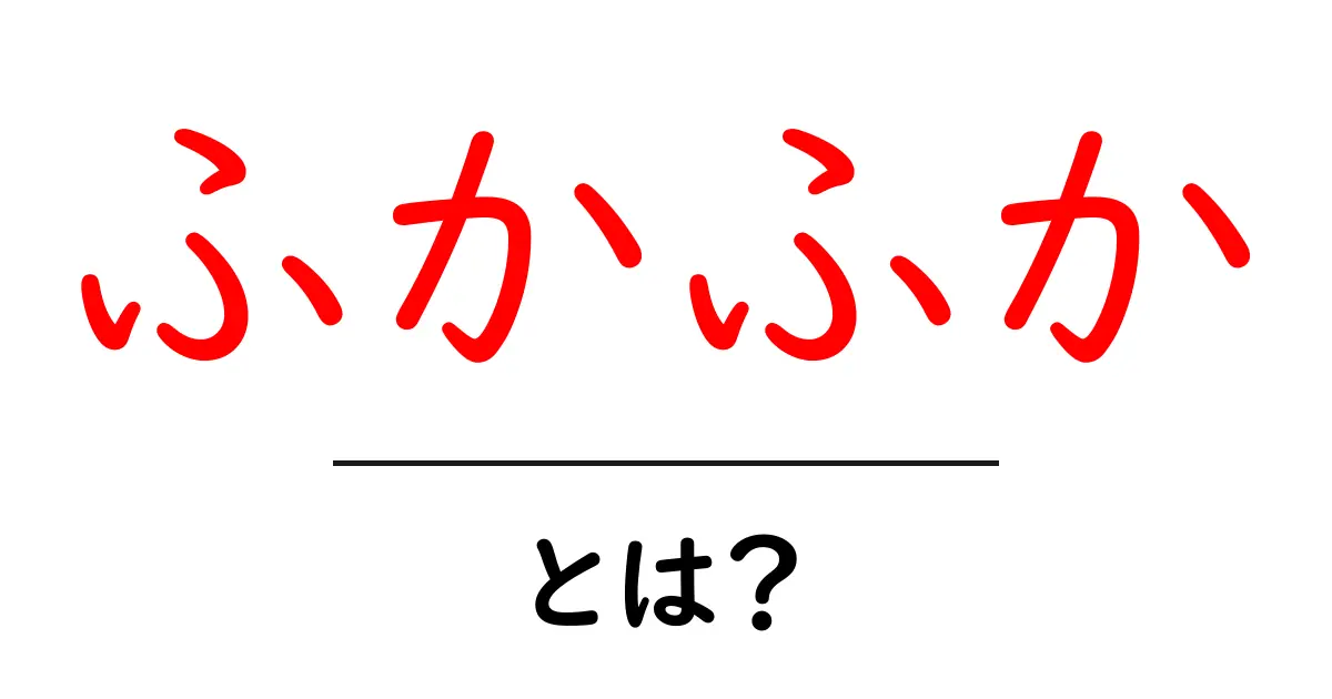 ふかふかとは?その意味や使い方をわかりやすく解説!共起語・同意語も併せて解説!
