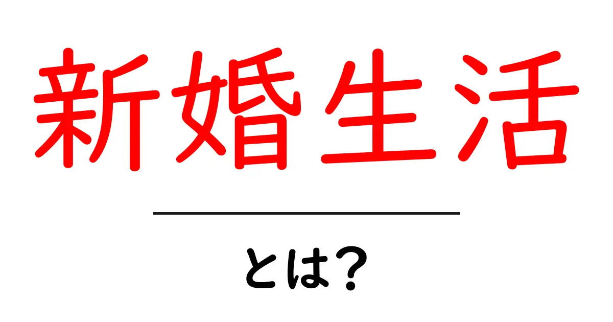 新婚生活とは?楽しく過ごすためのポイントとアイデアまとめ共起語・同意語も併せて解説!