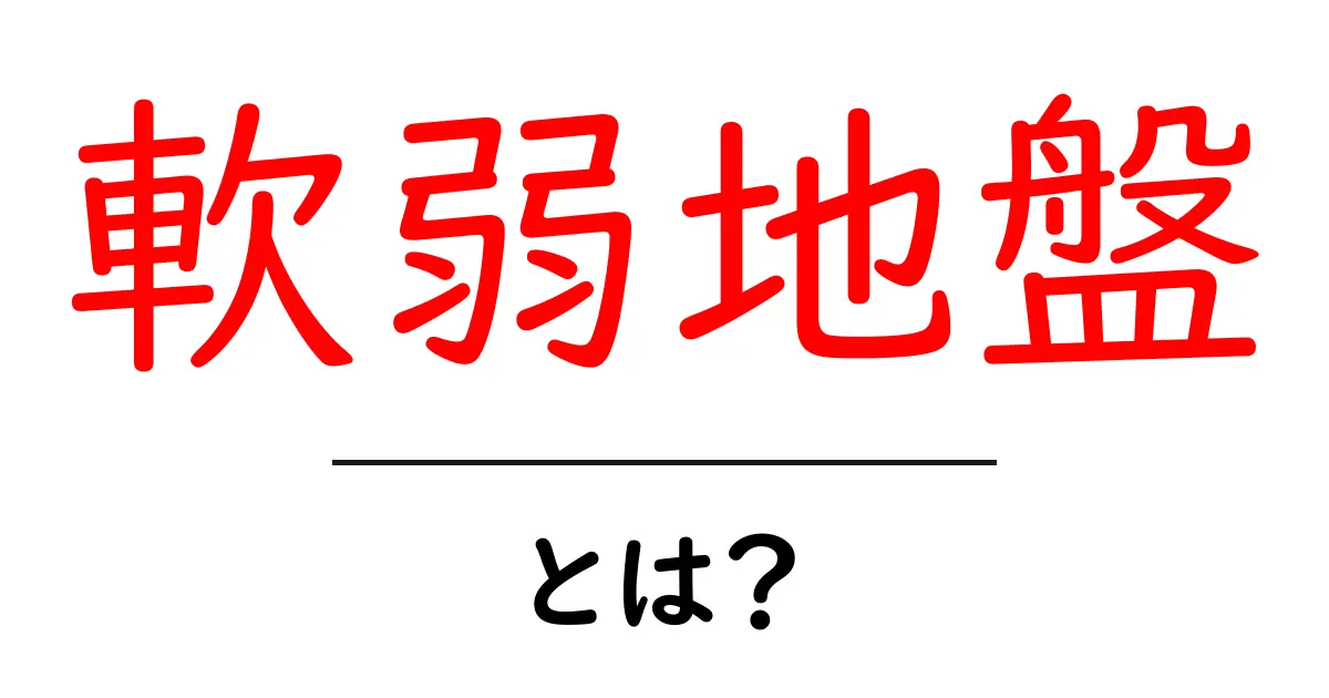 軟弱地盤(なんじゃくちばん)とは?その特徴と問題点をわかりやすく解説!共起語・同意語も併せて解説!