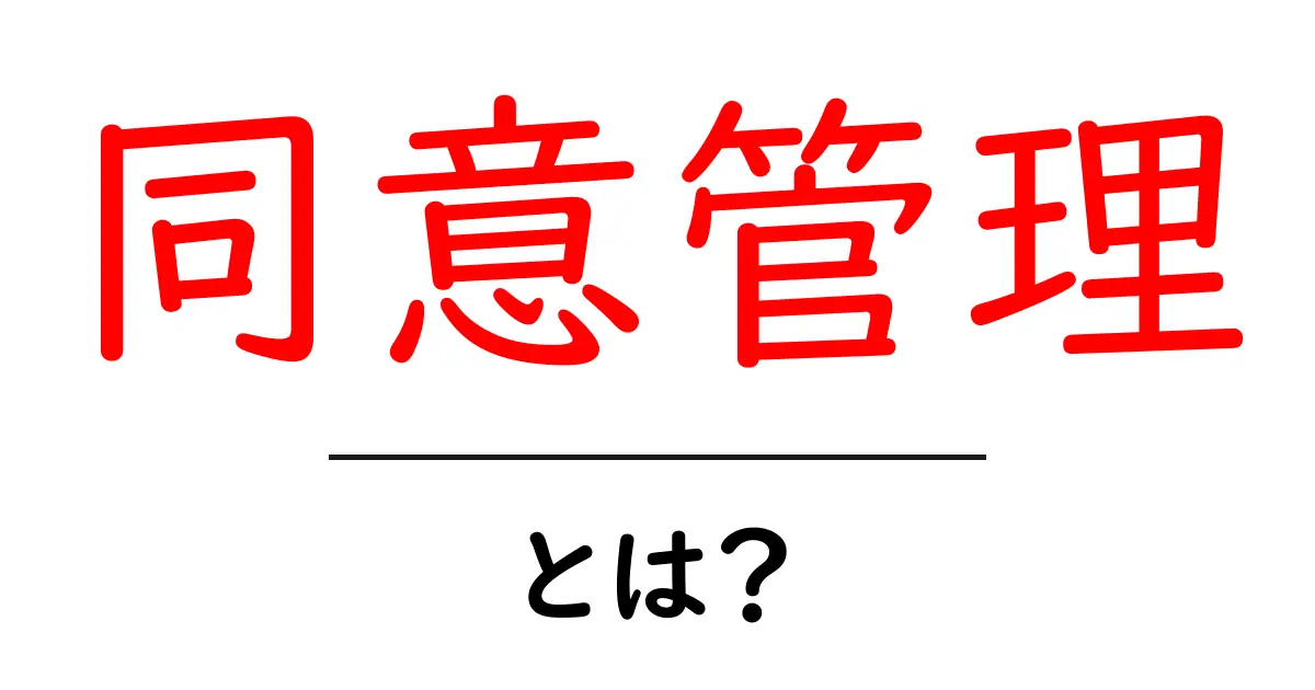 同意管理とは?自分の情報を守るための新しいルール!共起語・同意語も併せて解説!