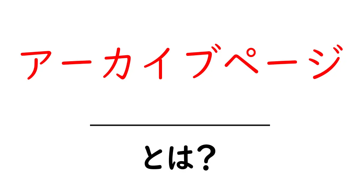 アーカイブページとは？初心者でもわかる基本解説共起語・同意語も併せて解説！