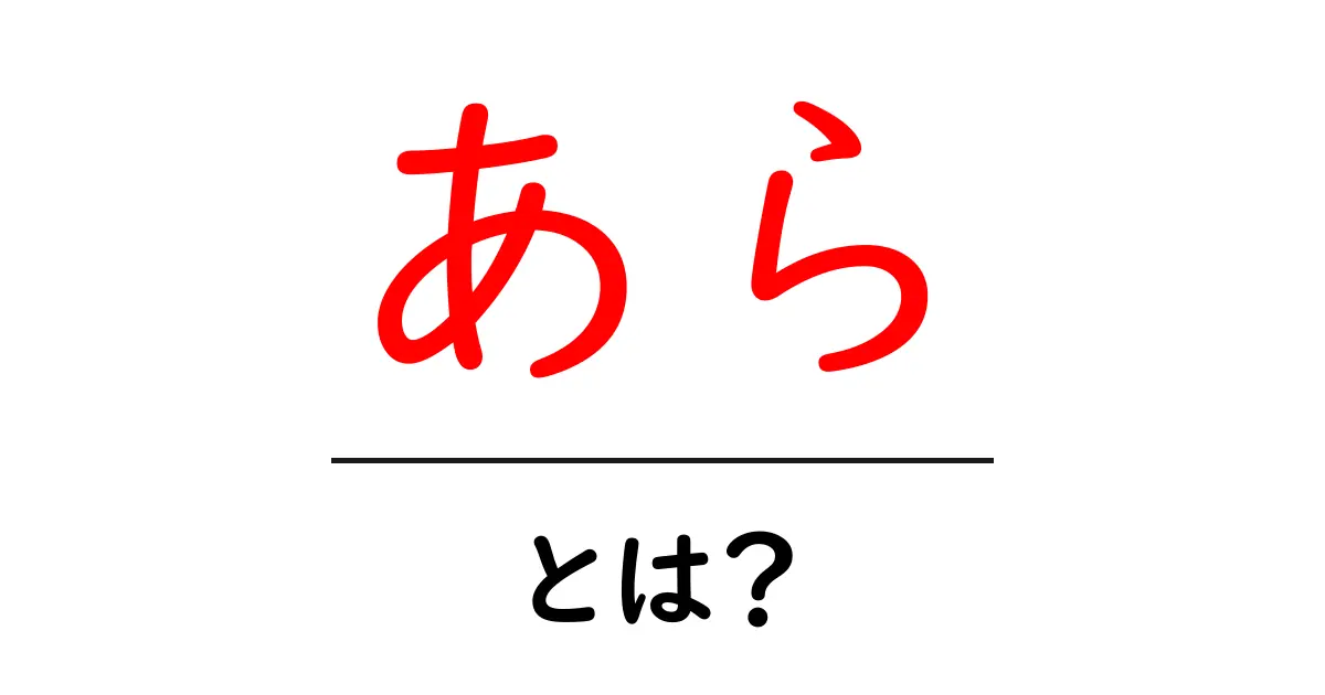「あら」とは?一般的な意味と使い方を徹底解説!共起語・同意語も併せて解説!