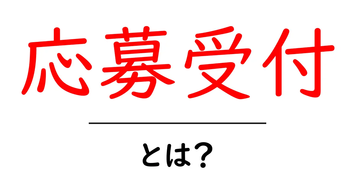 「応募受付」とは?知っておくべき基本とポイントを解説共起語・同意語も併せて解説!