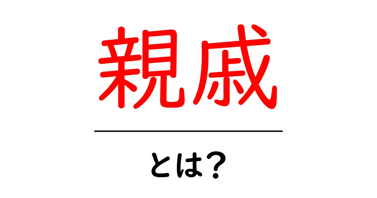 親戚とは?身近な家族や親戚の関係をわかりやすく解説共起語・同意語も併せて解説!