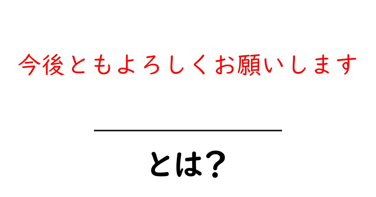 「今後ともよろしくお願いします」とは?効果的な使い方とマナーを解説共起語・同意語も併せて解説!