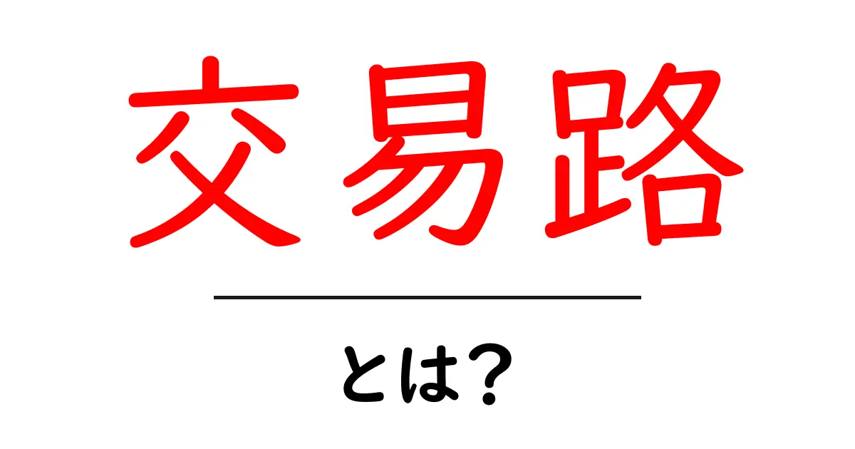 交易路とは?歴史や重要性をわかりやすく解説!共起語・同意語も併せて解説!