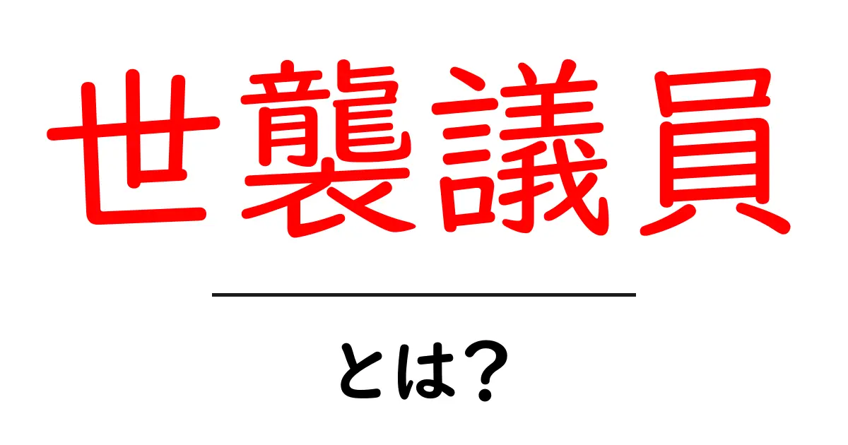 世襲議員とは？政治の家業がもたらす影響とメリット・デメリット共起語・同意語も併せて解説！