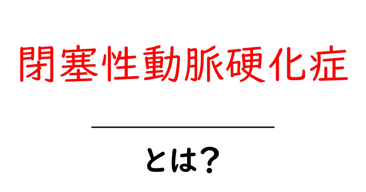 閉塞性動脈硬化症とは?症状・原因・治療法をわかりやすく解説!共起語・同意語も併せて解説!