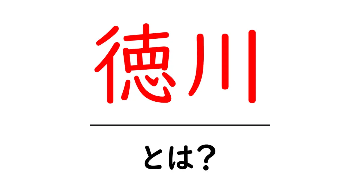 徳川とは?日本の歴史を彩った大名家の全貌共起語・同意語も併せて解説!