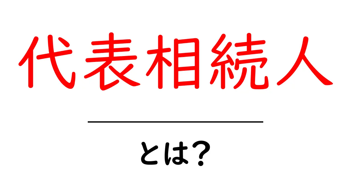 理解しよう!代表相続人とは何か?その役割と重要性を解説共起語・同意語も併せて解説!