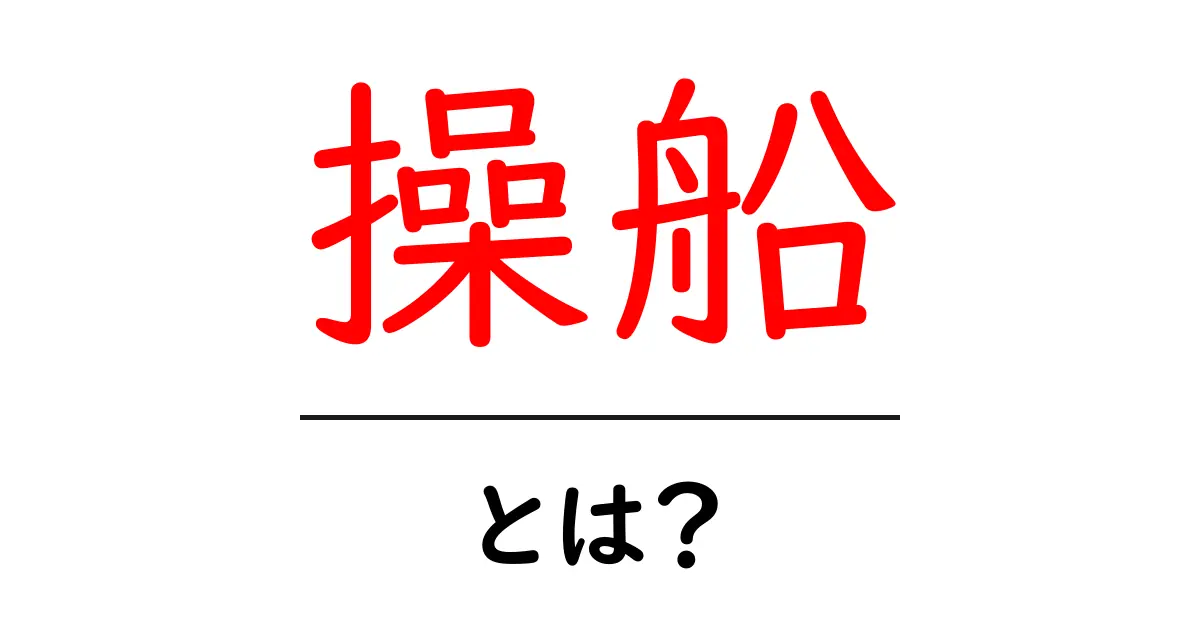 操船とは?初心者にもわかる操船の基本と重要性共起語・同意語も併せて解説!