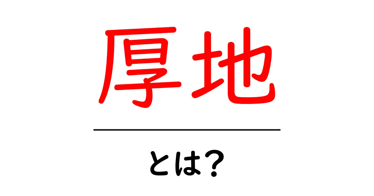 厚地とは?その特徴と用途をわかりやすく解説!共起語・同意語も併せて解説!