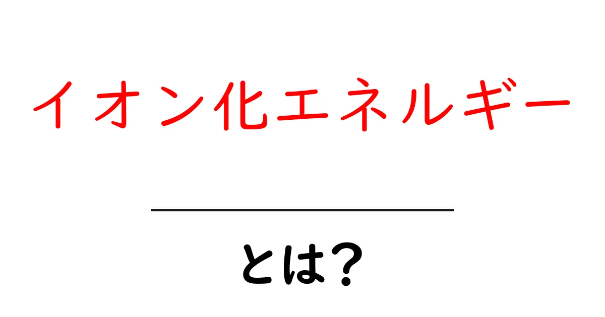 イオン化エネルギーとは？その意味と重要性をわかりやすく解説！共起語・同意語も併せて解説！