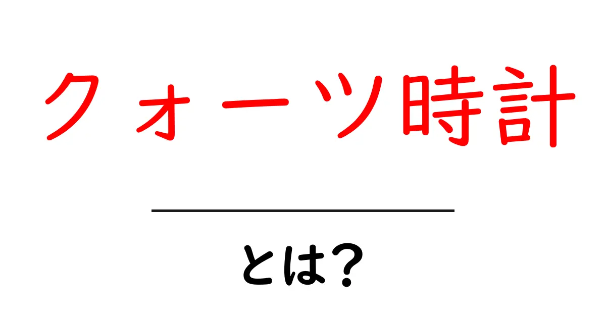 クォーツ時計とは?仕組みや特徴をわかりやすく解説共起語・同意語も併せて解説!