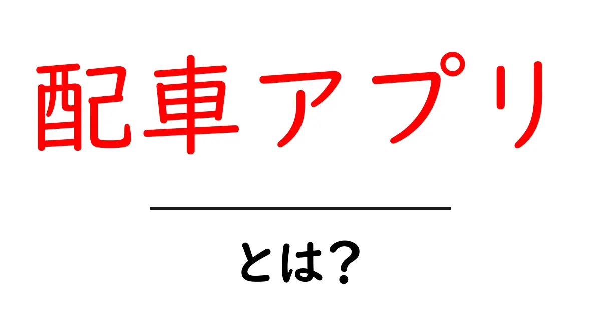 配車アプリとは?便利さと使い方を徹底解説共起語・同意語も併せて解説!