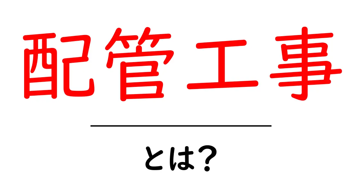 配管工事とは?必要性や種類をわかりやすく解説!共起語・同意語も併せて解説!