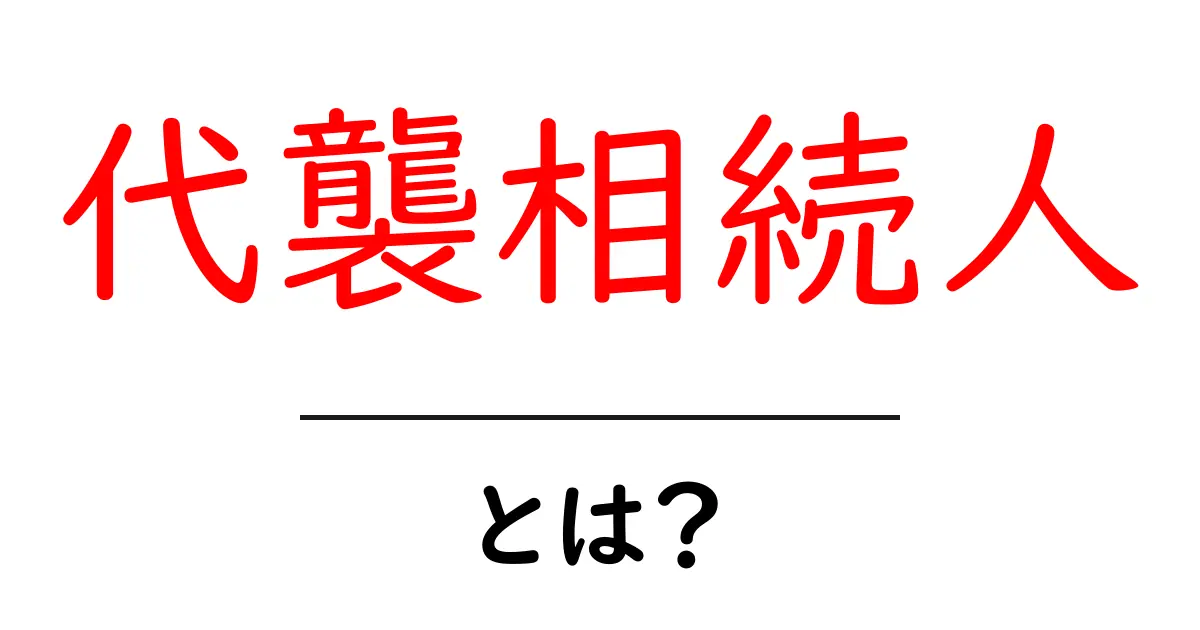 代襲相続人とは？その意味と法律上の重要性を徹底解説！共起語・同意語も併せて解説！
