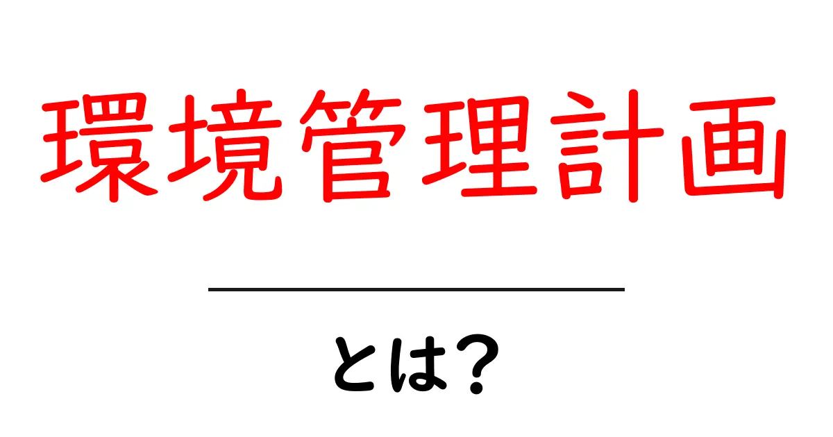 環境管理計画とは?地球を守るための大切なプラン共起語・同意語も併せて解説!