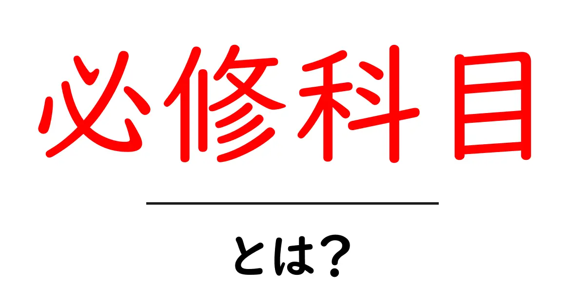 必修科目とは?学びの基礎を支える大切なルール共起語・同意語も併せて解説!